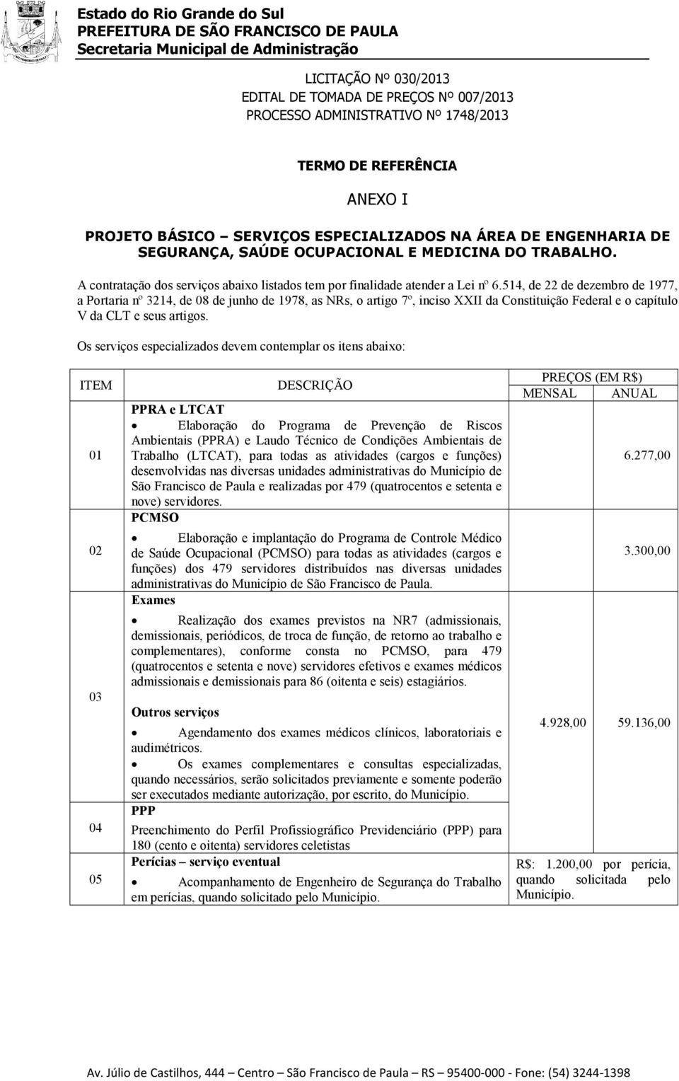 514, de 22 de dezembro de 1977, a Portaria nº 3214, de 08 de junho de 1978, as NRs, o artigo 7º, inciso XXII da Constituição Federal e o capítulo V da CLT e seus artigos.