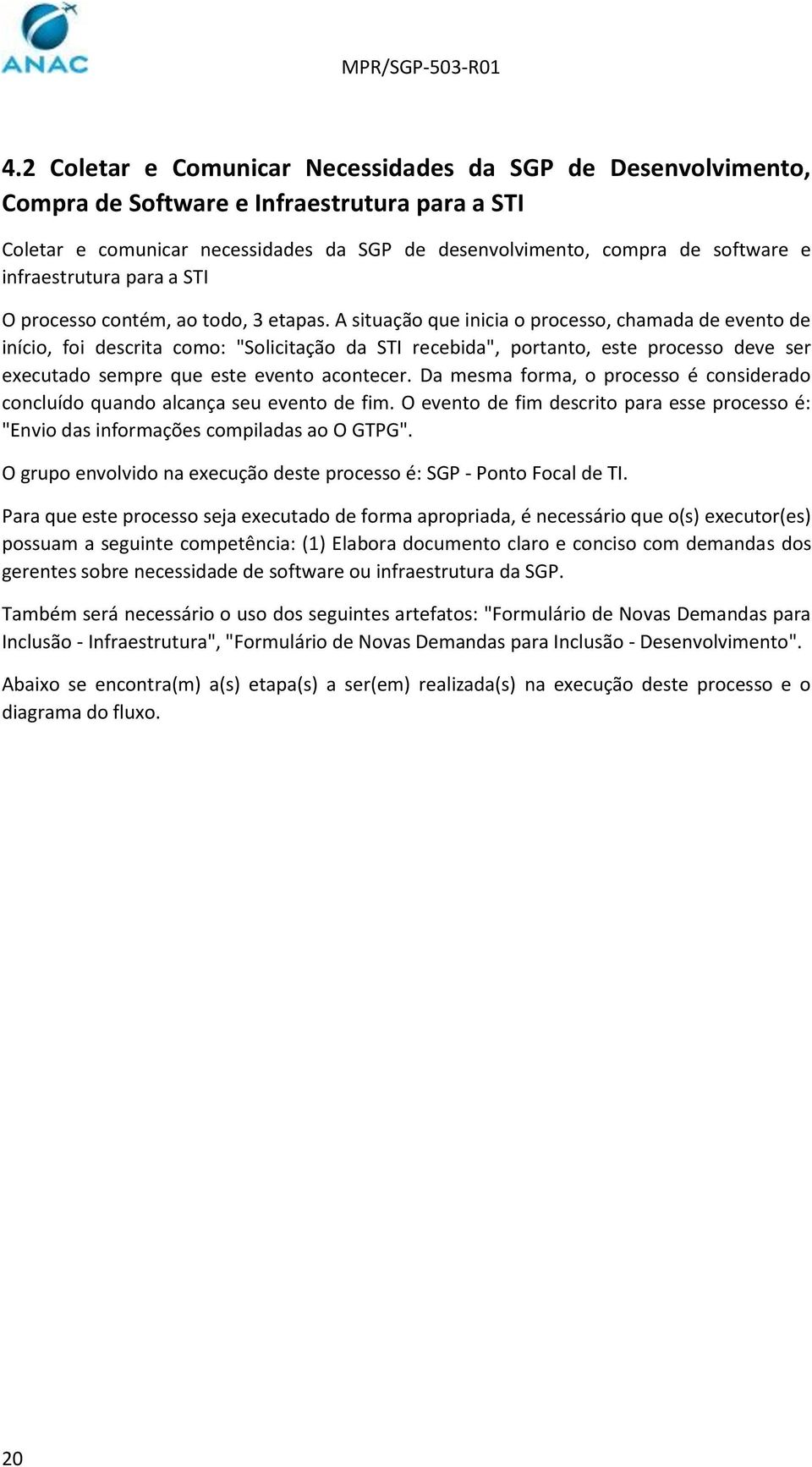 A situação que inicia o processo, chamada de evento de início, foi descrita como: "Solicitação da STI recebida", portanto, este processo deve ser executado sempre que este evento acontecer.