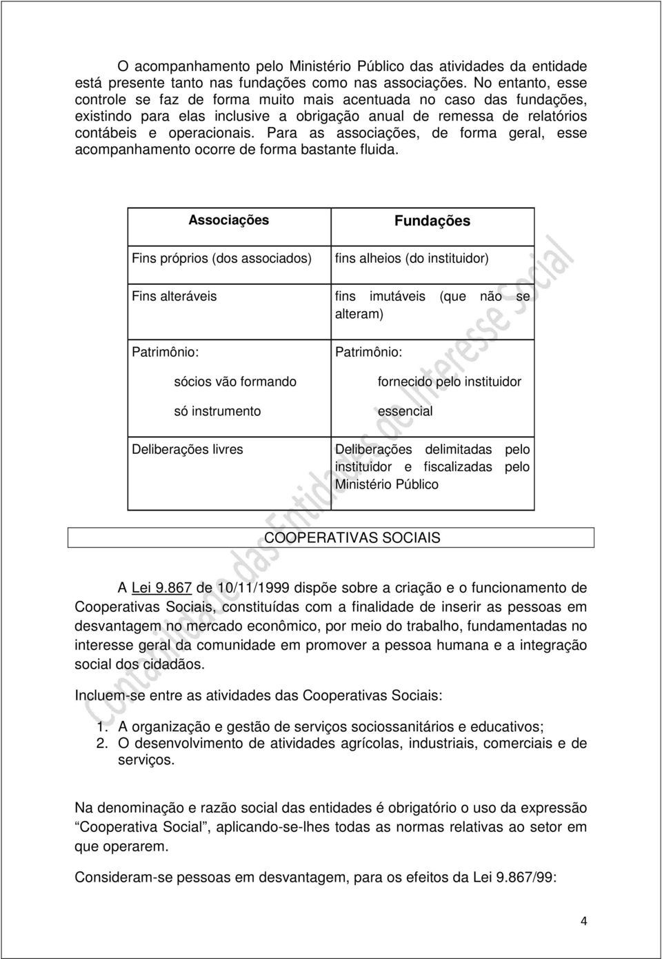 Para as associações, de forma geral, esse acompanhamento ocorre de forma bastante fluida.