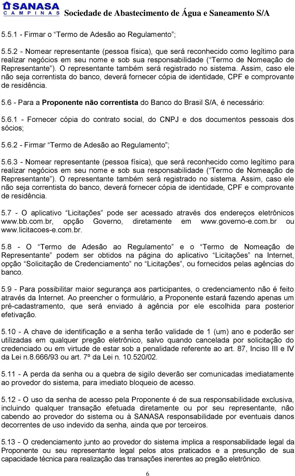 6 - Para a Proponente não correntista do Banco do Brasil S/A, é necessário: 5.6.1 - Fornecer cópia do contrato social, do CNPJ e dos documentos pessoais dos sócios; 5.6.2 - Firmar Termo de Adesão ao Regulamento ; 5.