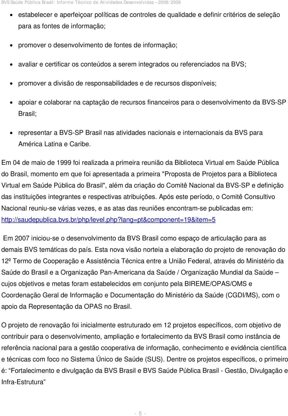 da BVS-SP Brasil; representar a BVS-SP Brasil nas atividades nacionais e internacionais da BVS para América Latina e Caribe.