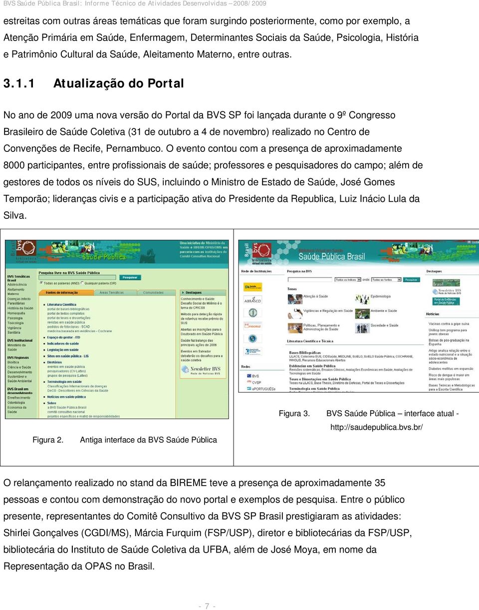 1 Atualização do Portal No ano de 2009 uma nova versão do Portal da BVS SP foi lançada durante o 9º Congresso Brasileiro de Saúde Coletiva (31 de outubro a 4 de novembro) realizado no Centro de
