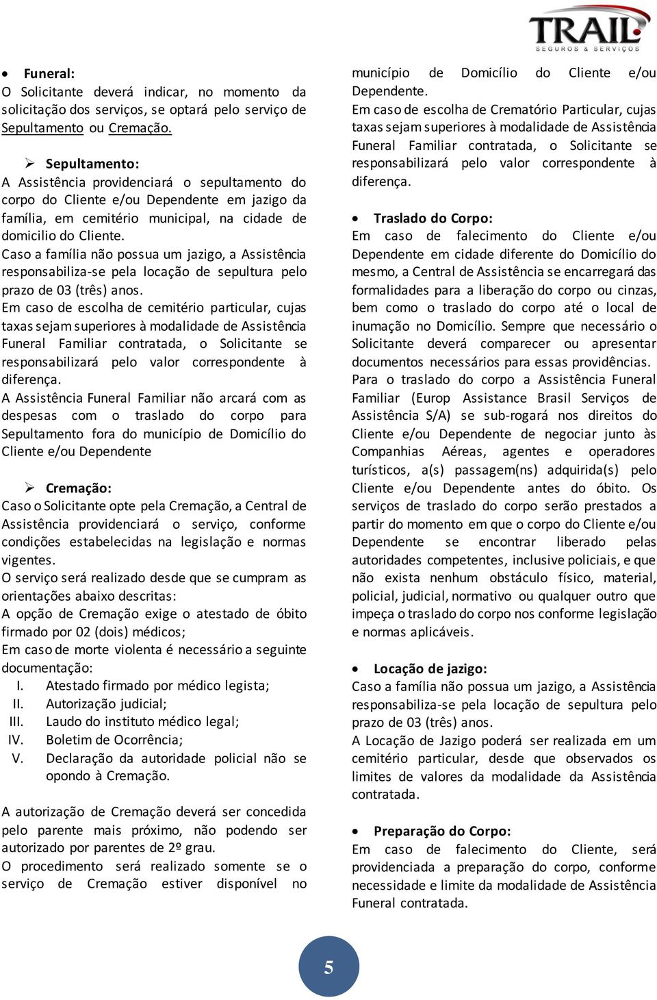 Caso a família não possua um jazigo, a Assistência responsabiliza-se pela locação de sepultura pelo prazo de 03 (três) anos.