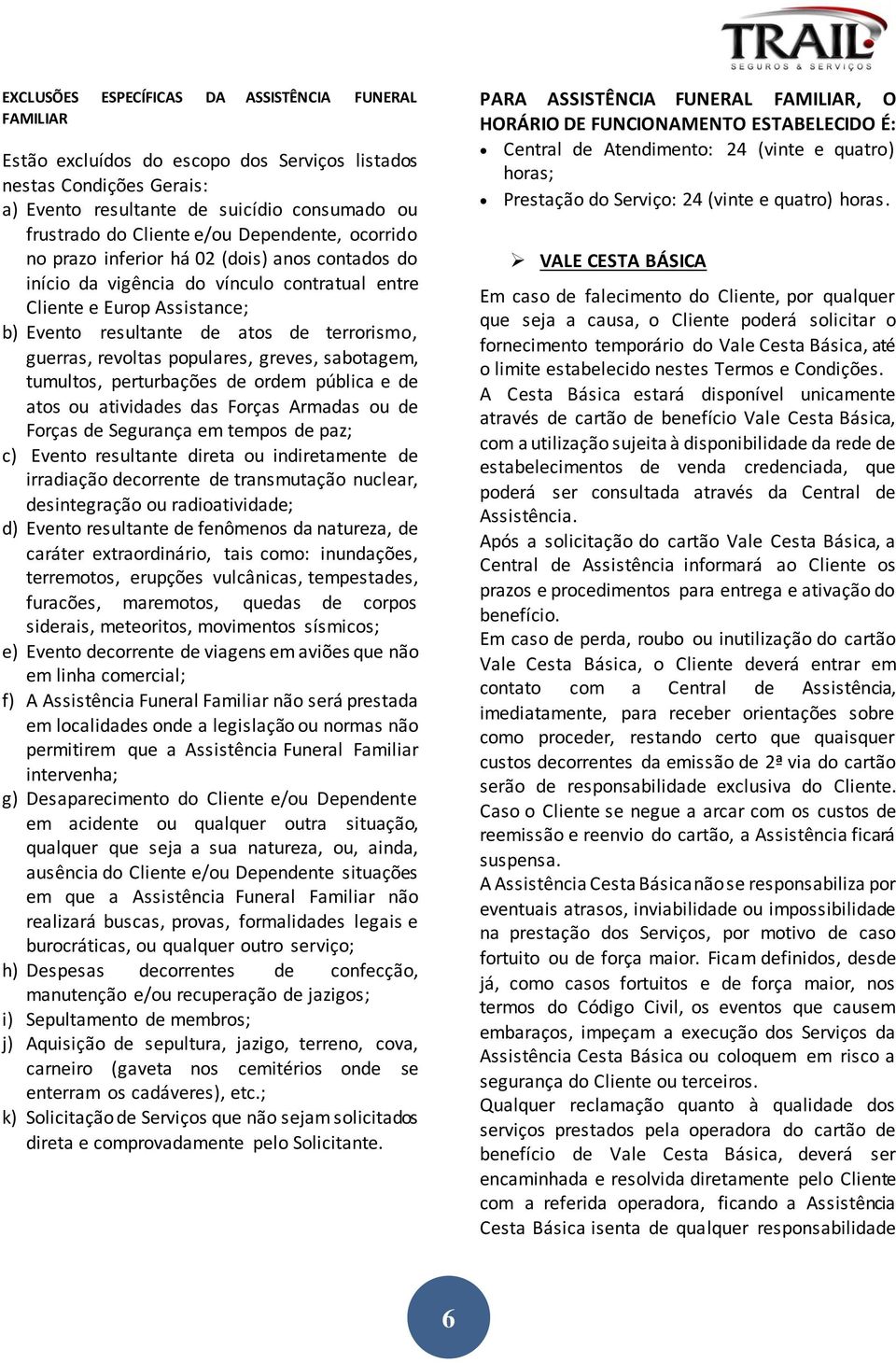 revoltas populares, greves, sabotagem, tumultos, perturbações de ordem pública e de atos ou atividades das Forças Armadas ou de Forças de Segurança em tempos de paz; c) Evento resultante direta ou