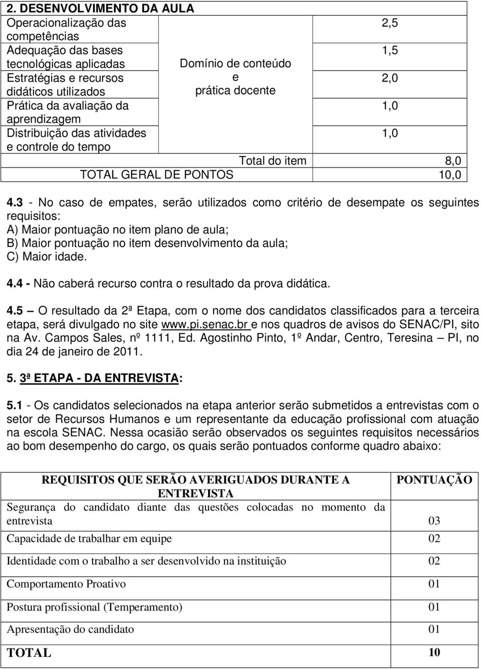 3 - No caso de empates, serão utilizados como critério de desempate os seguintes requisitos: A) Maior pontuação no item plano de aula; B) Maior pontuação no item desenvolvimento da aula; C) Maior