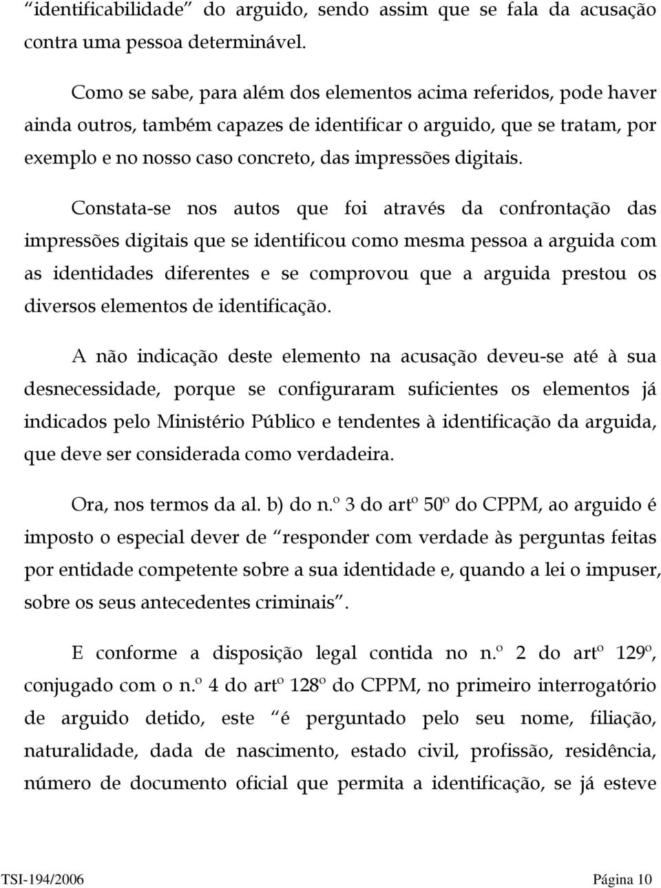 Constata-se nos autos que foi através da confrontação das impressões digitais que se identificou como mesma pessoa a arguida com as identidades diferentes e se comprovou que a arguida prestou os