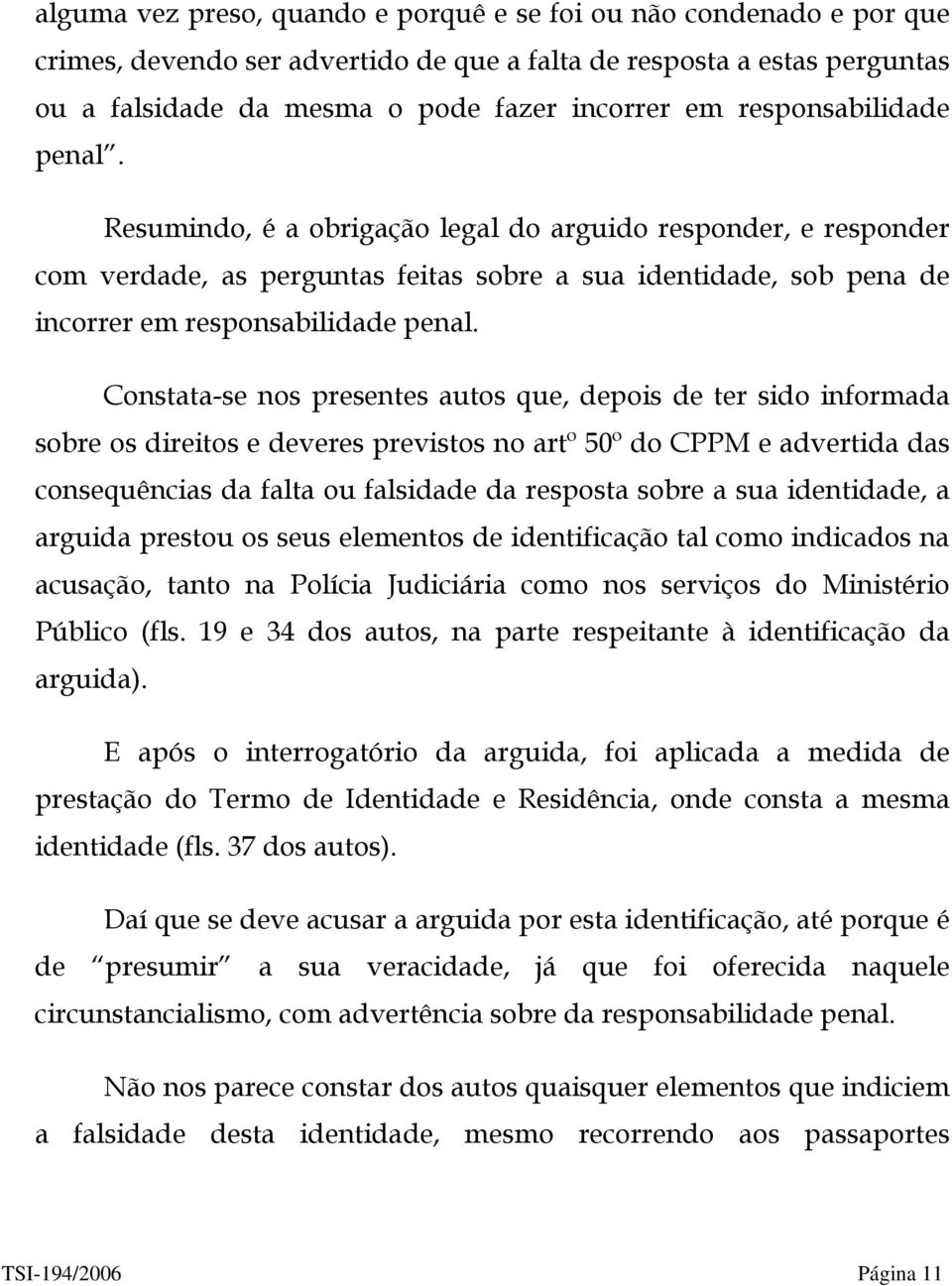 Constata-se nos presentes autos que, depois de ter sido informada sobre os direitos e deveres previstos no artº 50º do CPPM e advertida das consequências da falta ou falsidade da resposta sobre a sua