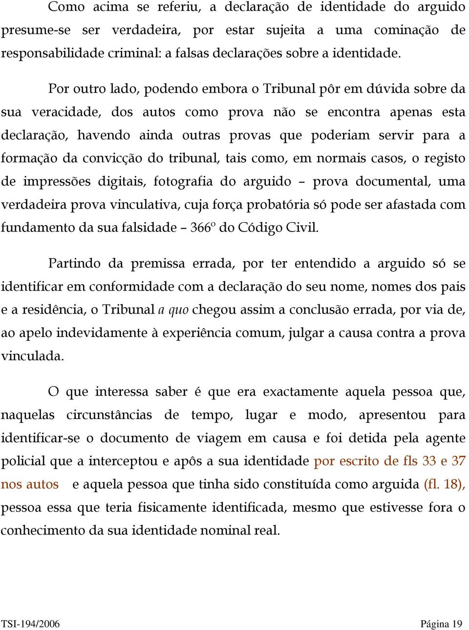 formação da convicção do tribunal, tais como, em normais casos, o registo de impressões digitais, fotografia do arguido prova documental, uma verdadeira prova vinculativa, cuja força probatória só