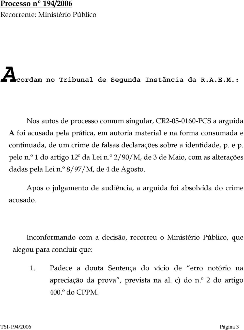 : Nos autos de processo comum singular, CR2-05-0160-PCS a arguida A foi acusada pela prática, em autoria material e na forma consumada e continuada, de um crime de falsas declarações