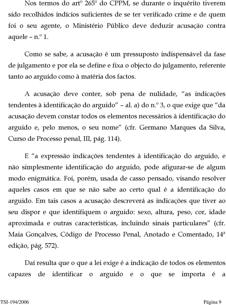 Como se sabe, a acusação é um pressuposto indispensável da fase de julgamento e por ela se define e fixa o objecto do julgamento, referente tanto ao arguido como à matéria dos factos.