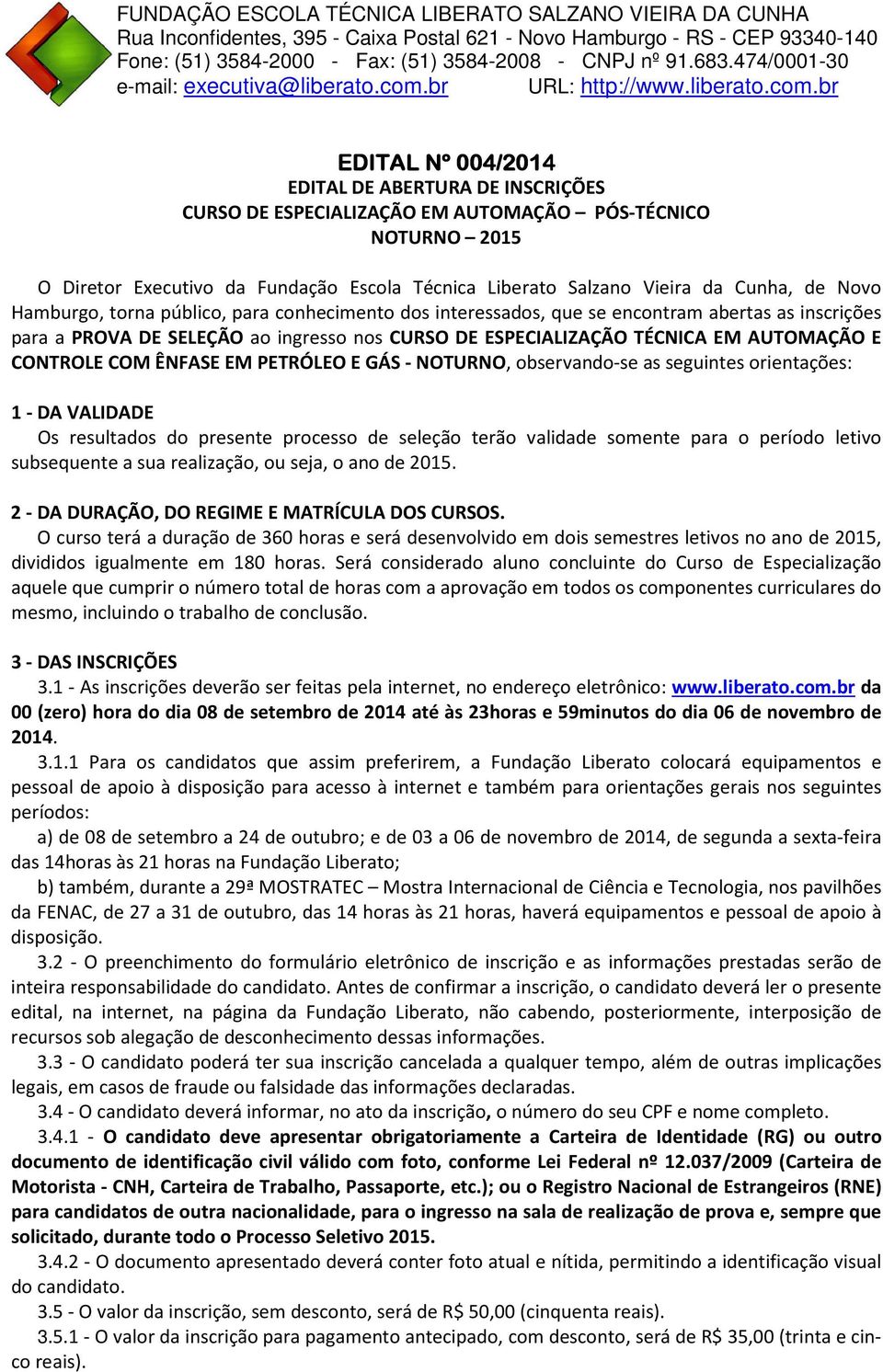 CONTROLE COM ÊNFASE EM PETRÓLEO E GÁS - NOTURNO, observando-se as seguintes orientações: 1 - DA VALIDADE Os resultados do presente processo de seleção terão validade somente para o período letivo