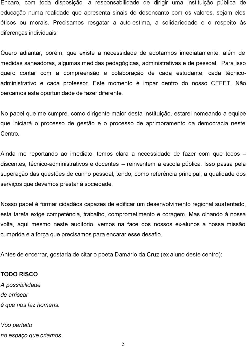 Quero adiantar, porém, que existe a necessidade de adotarmos imediatamente, além de medidas saneadoras, algumas medidas pedagógicas, administrativas e de pessoal.