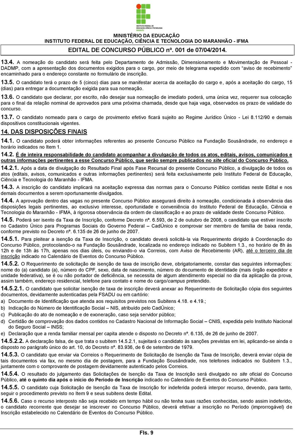 O candidato terá o prazo de 5 (cinco) dias para se manifestar acerca da aceitação do cargo e, após a aceitação do cargo, 15 (dias) para entregar a documentação exigida para sua nomeação. 13.6.