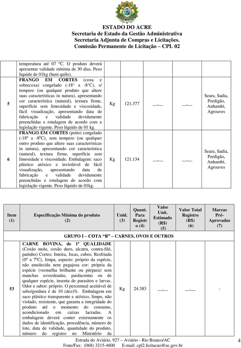 superfície sem limosidade e viscosidade, fácil visualização, apresentando data de fabricação e validade devidamente preenchidas e rotulagem de acordo com a legislação vigente. Peso líquido de 01 kg.