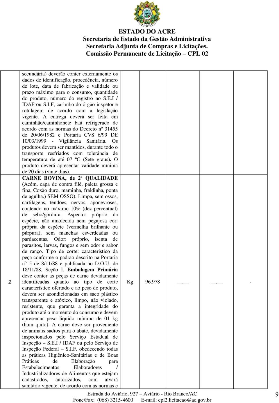 A entrega deverá ser feita em caminhão/caminhonete baú refrigerado de acordo com as normas do Decreto nº 31455 de 20/06/1982 e Portaria CVS 6/99 DE 10/03/1999 - Vigilância Sanitária.