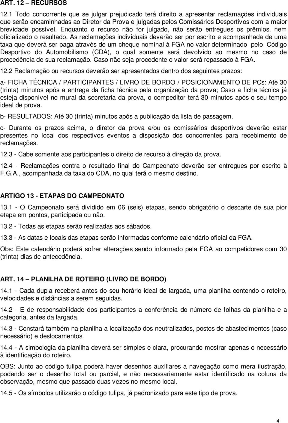 brevidade possível. Enquanto o recurso não for julgado, não serão entregues os prêmios, nem oficializado o resultado.