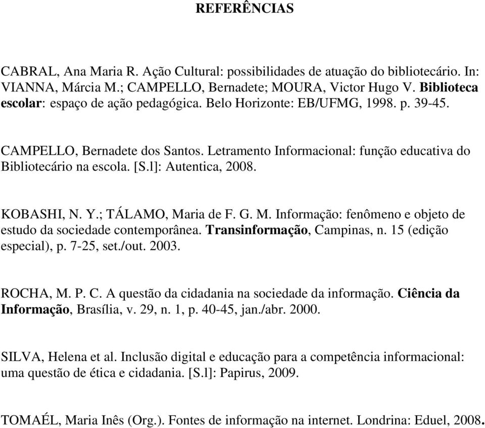 l]: Autentica, 2008. KOBASHI, N. Y.; TÁLAMO, Maria de F. G. M. Informação: fenômeno e objeto de estudo da sociedade contemporânea. Transinformação, Campinas, n. 15 (edição especial), p. 7-25, set.