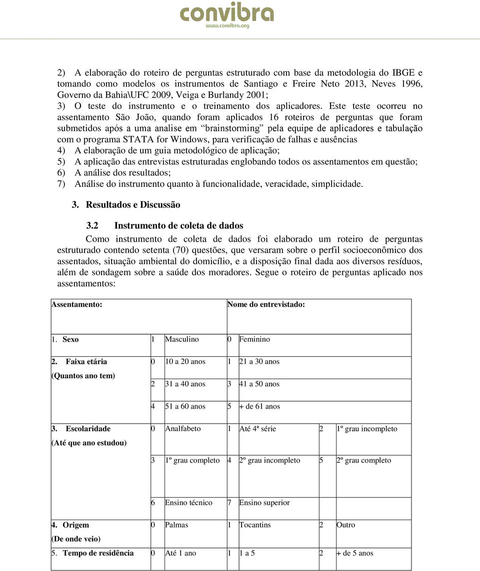 Este teste ocorreu no ssentmento São João, qundo form plicdos 16 roteiros de pergunts que form submetidos pós um nlise em brinstorming pel equipe de plicdores e tbulção com o progrm STATA for