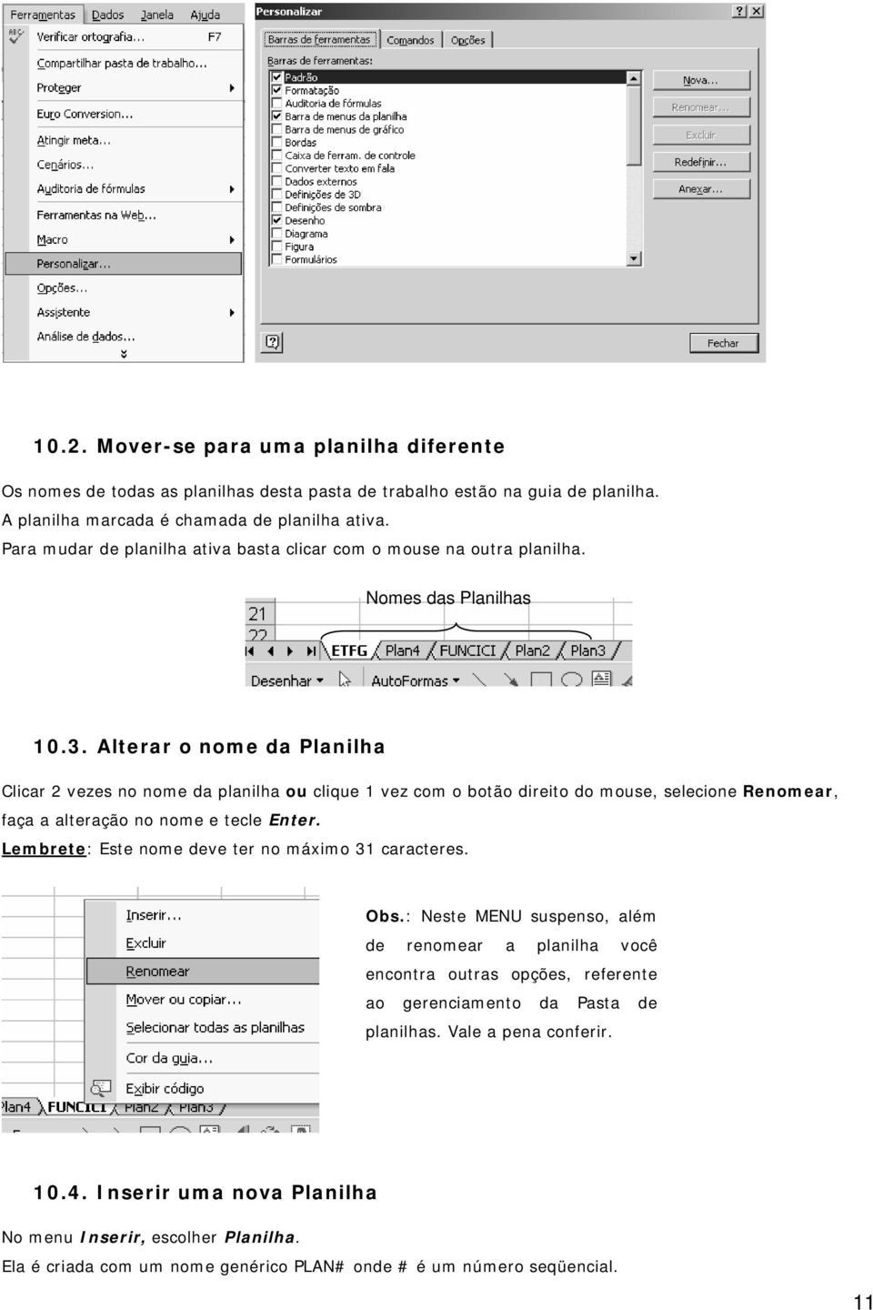 Alterar o nome da Planilha Clicar 2 vezes no nome da planilha ou clique 1 vez com o botão direito do mouse, selecione Renomear, faça a alteração no nome e tecle Enter.