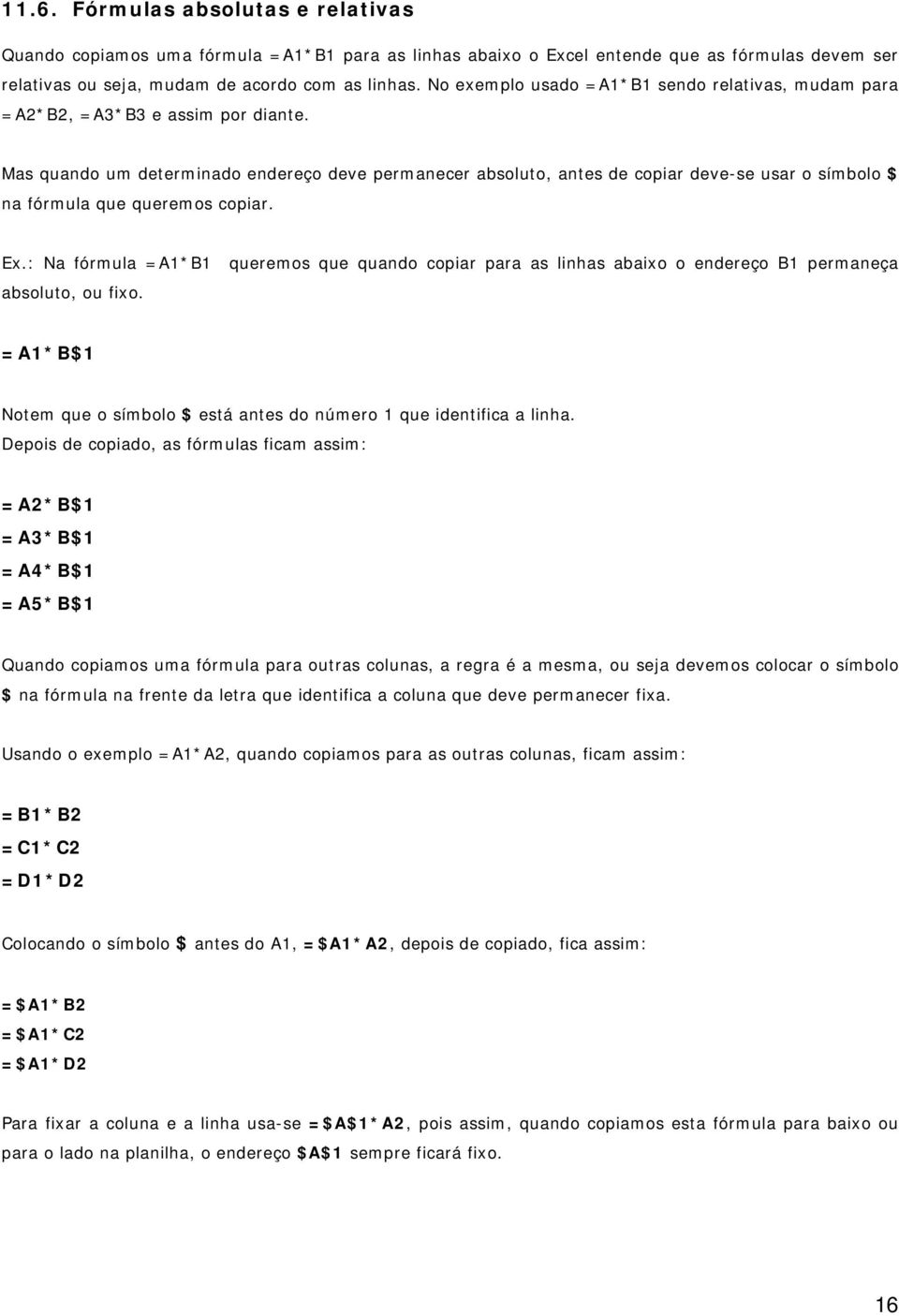 Mas quando um determinado endereço deve permanecer absoluto, antes de copiar deve-se usar o símbolo $ na fórmula que queremos copiar. Ex.