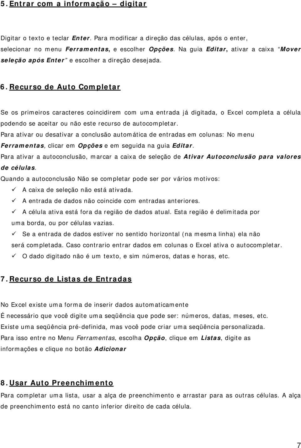 Recurso de Auto Completar Se os primeiros caracteres coincidirem com uma entrada já digitada, o Excel completa a célula podendo se aceitar ou não este recurso de autocompletar.