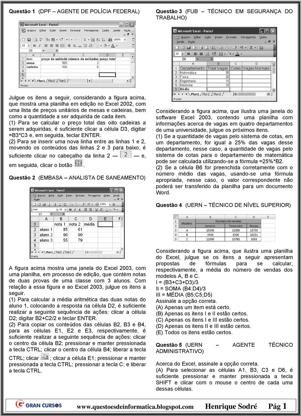 célula D3, digitar =B3*C3 e, em seguida, teclar ENTER (2) Para se inserir uma nova linha entre as linhas 1 e 2, movendo os conteúdos das linhas 2 e 3 para baixo, é suficiente clicar no cabeçalho da