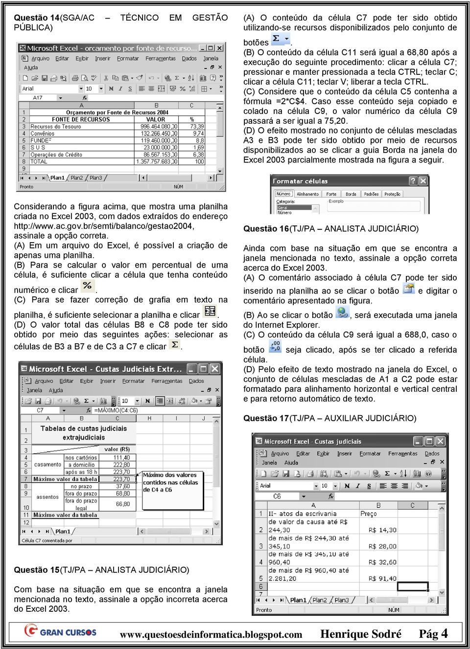 conteúdo da célula C5 contenha a fórmula =2*C$4 Caso esse conteúdo seja copiado e colado na célula C9, o valor numérico da célula C9 passará a ser igual a 75,20 (D) O efeito mostrado no conjunto de