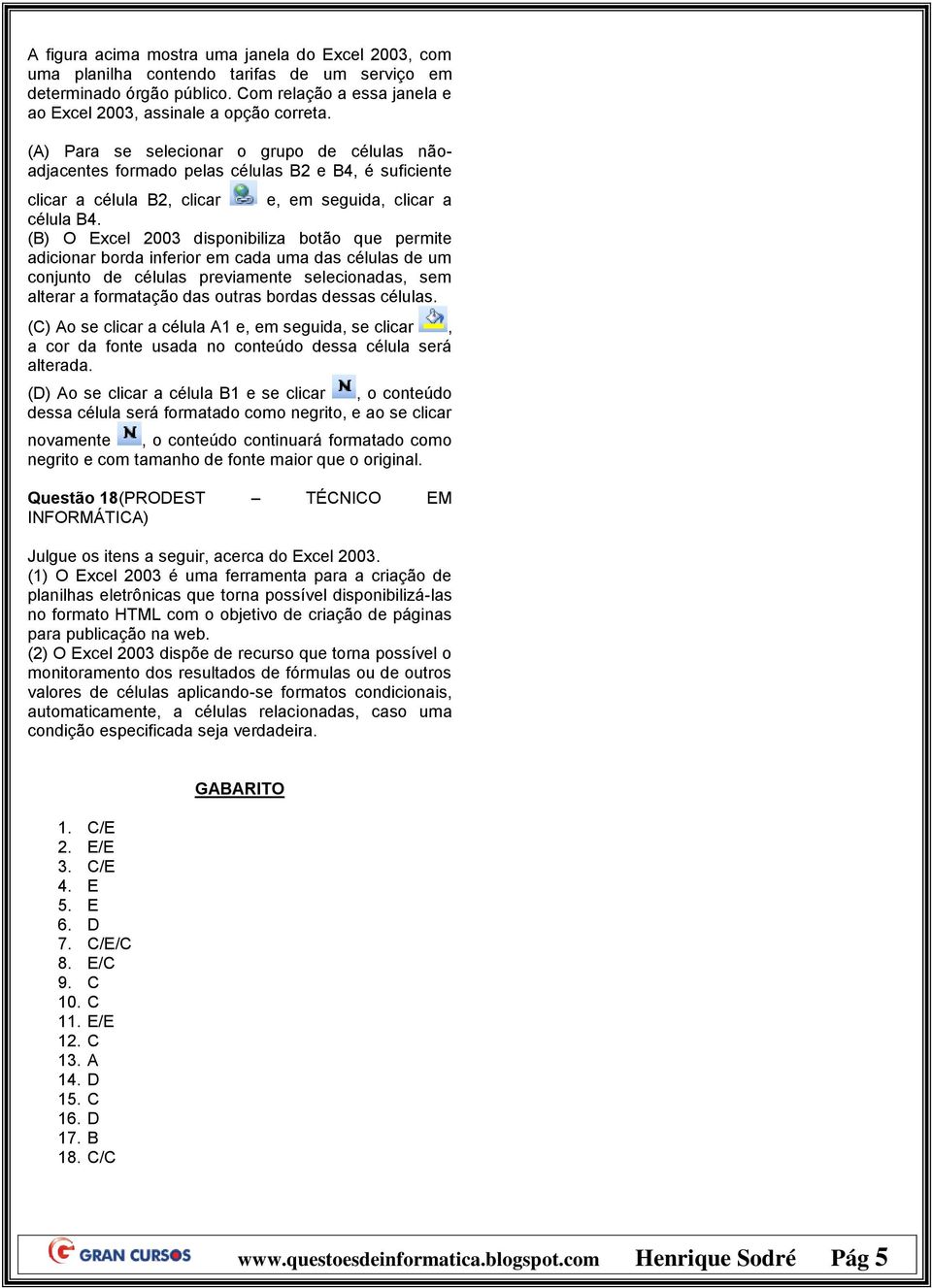 permite adicionar borda inferior em cada uma das células de um conjunto de células previamente selecionadas, sem alterar a formatação das outras bordas dessas células (C) Ao se clicar a célula A1 e,