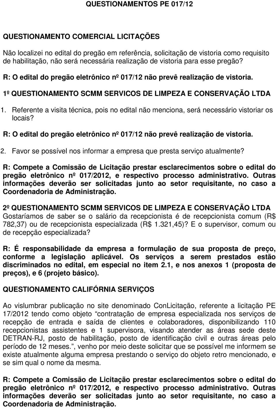 Referente a visita técnica, pois no edital não menciona, será necessário vistoriar os locais? R: O edital do pregão eletrônico nº 017/12 não prevê realização de vistoria. 2.