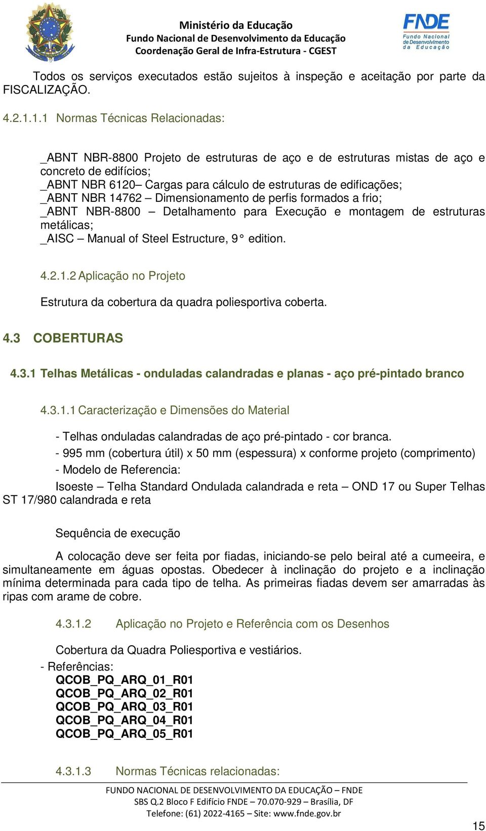 _ABNT NBR 14762 Dimensionamento de perfis formados a frio; _ABNT NBR-8800 Detalhamento para Execução e montagem de estruturas metálicas; _AISC Manual of Steel Estructure, 9 edition. 4.2.1.2 Aplicação no Projeto Estrutura da cobertura da quadra poliesportiva coberta.