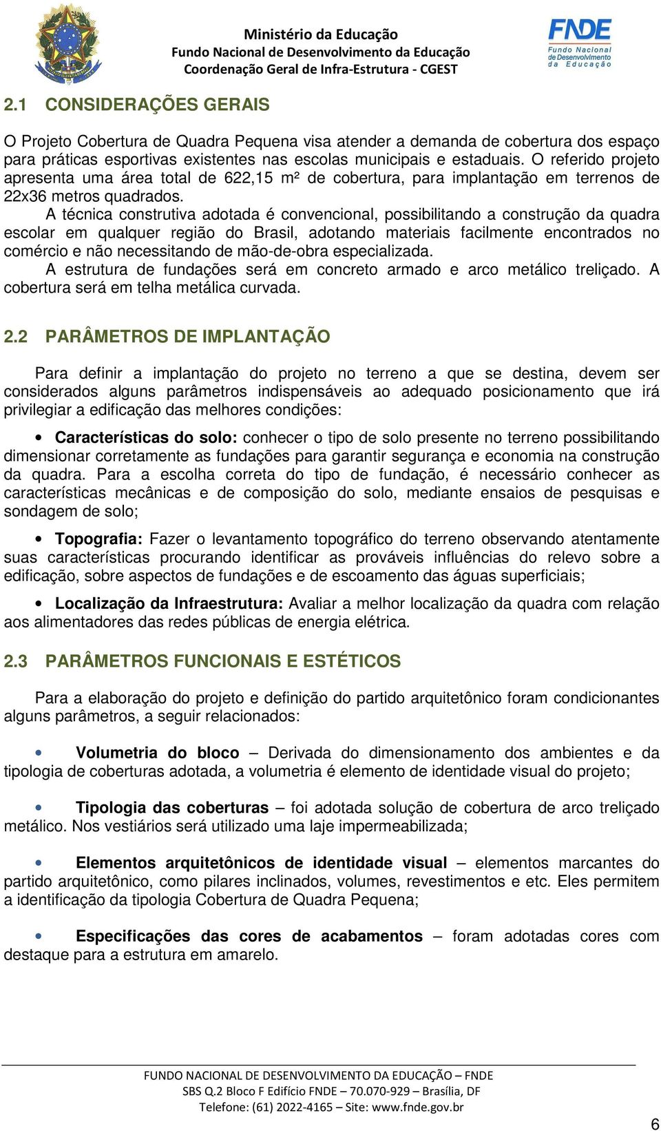 A técnica construtiva adotada é convencional, possibilitando a construção da quadra escolar em qualquer região do Brasil, adotando materiais facilmente encontrados no comércio e não necessitando de