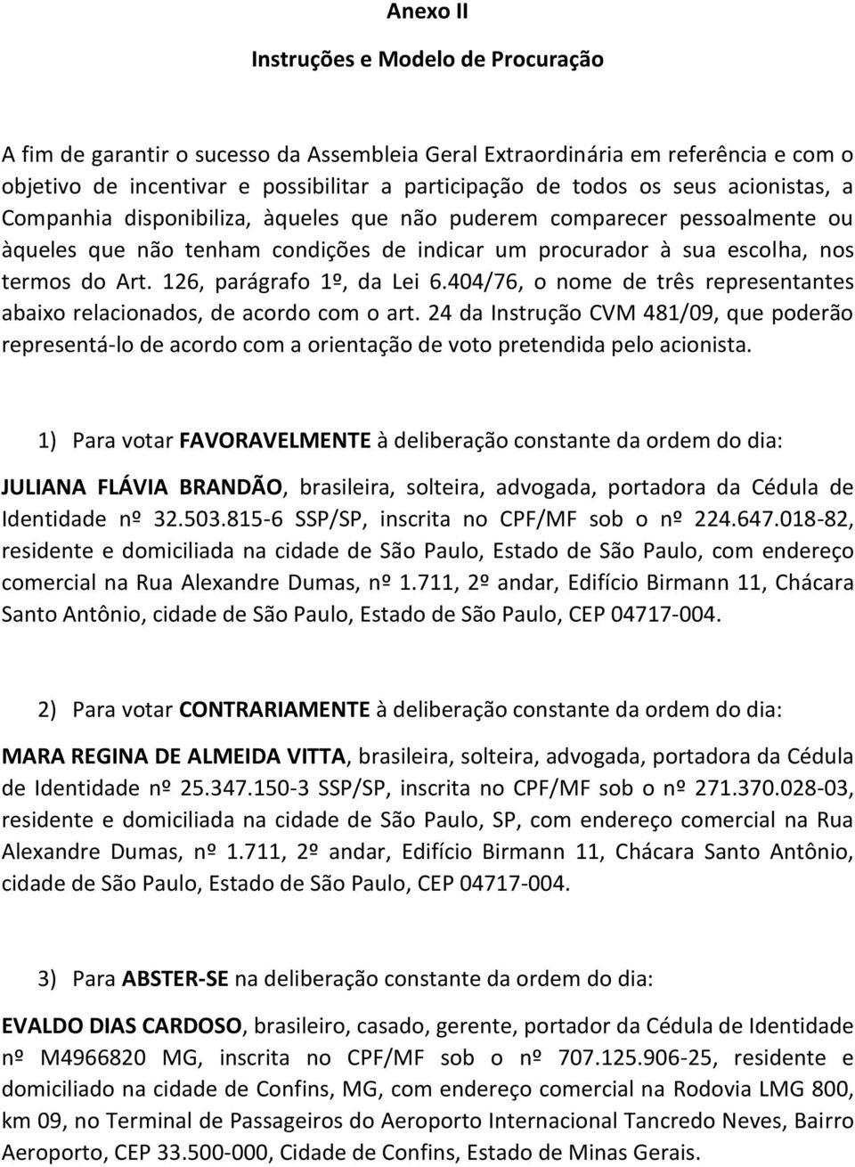 126, parágrafo 1º, da Lei 6.404/76, o nome de três representantes abaixo relacionados, de acordo com o art.