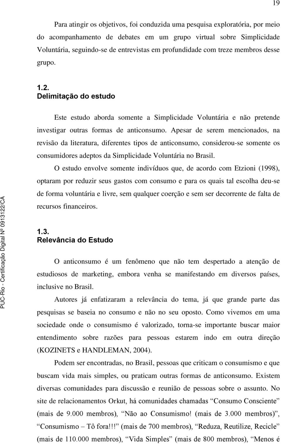 Apesar de serem mencionados, na revisão da literatura, diferentes tipos de anticonsumo, considerou-se somente os consumidores adeptos da Simplicidade Voluntária no Brasil.