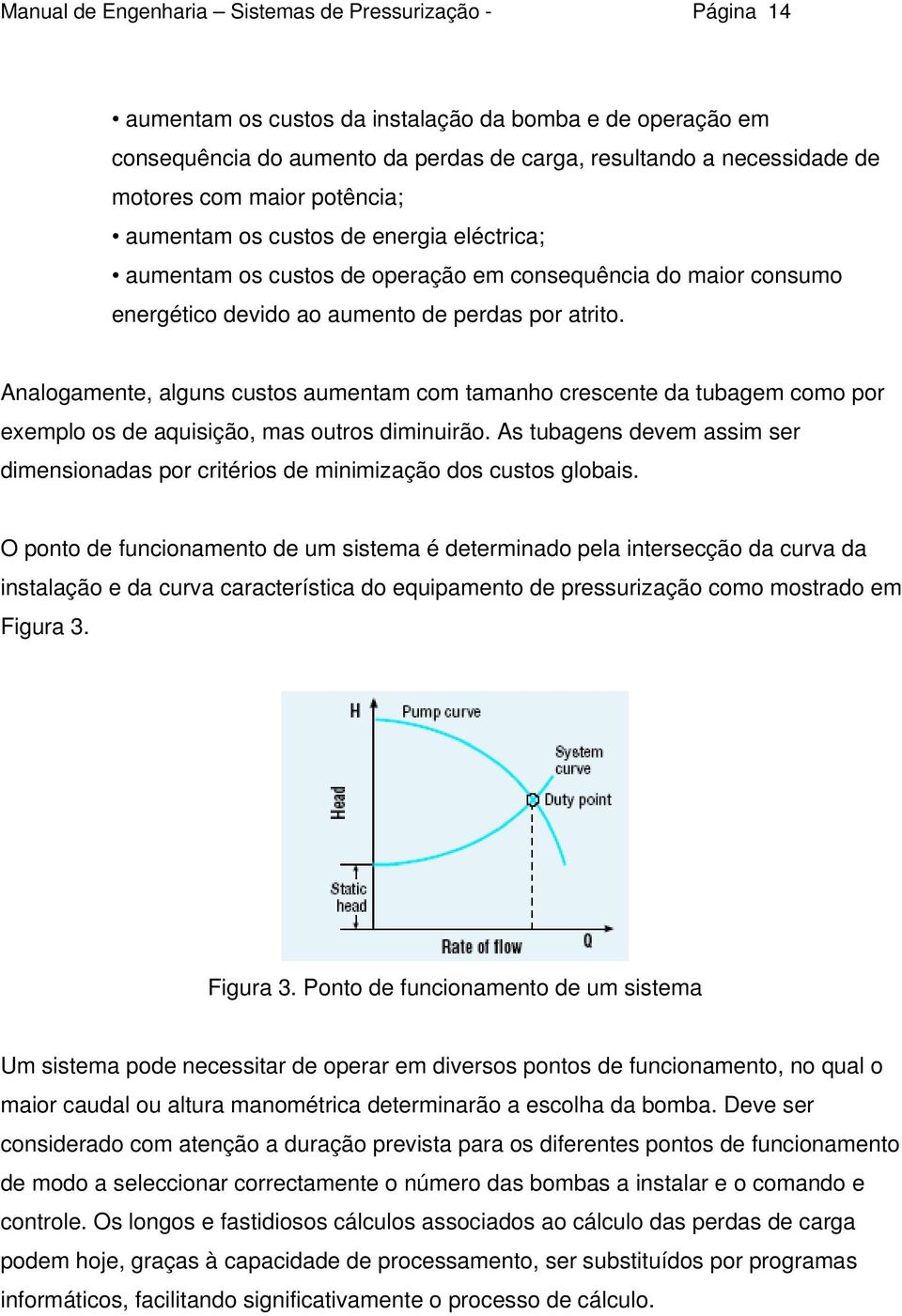 Analgamente, alguns custs aumentam cm tamanh crescente da tubagem cm pr exempl s de aquisiçã, mas utrs diminuirã. As tubagens devem assim ser dimensinadas pr critéris de minimizaçã ds custs glbais.