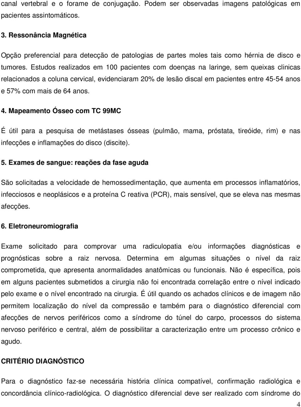 Estudos realizados em 100 pacientes com doenças na laringe, sem queixas clinicas relacionados a coluna cervical, evidenciaram 20% de lesão discal em pacientes entre 45-54 anos e 57% com mais de 64