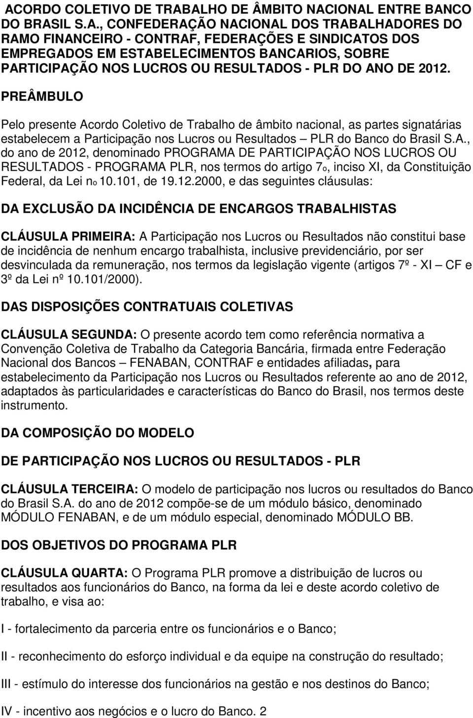 PREÂMBULO Pelo presente Acordo Coletivo de Trabalho de âmbito nacional, as partes signatárias estabelecem a Participação nos Lucros ou Resultados PLR do Banco do Brasil S.A., do ano de 2012, denominado PROGRAMA DE PARTICIPAÇÃO NOS LUCROS OU RESULTADOS - PROGRAMA PLR, nos termos do artigo 7o, inciso XI, da Constituição Federal, da Lei no 10.