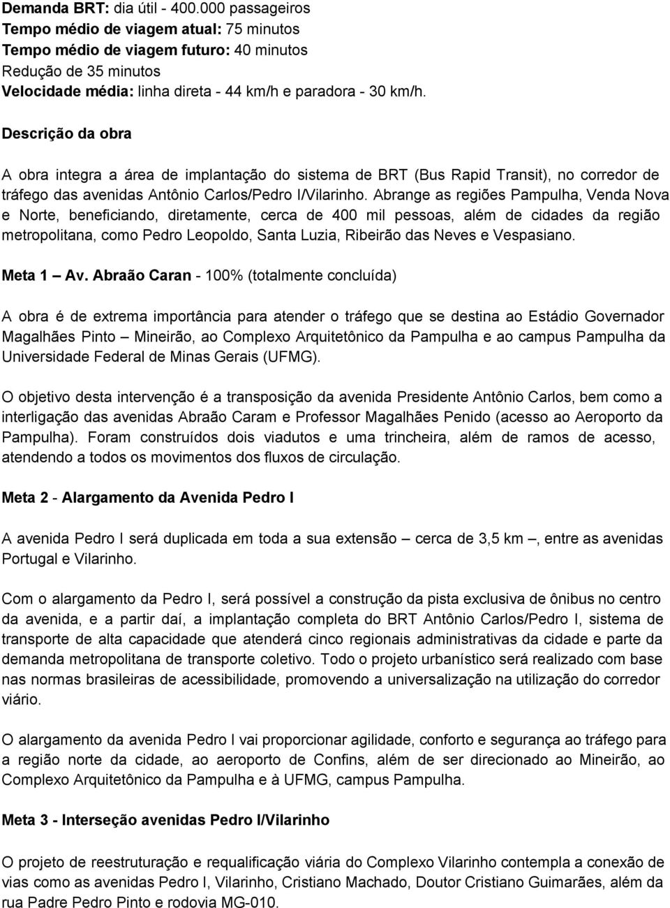 Descrição da obra A obra integra a área de implantação do sistema de BRT (Bus Rapid Transit), no corredor de tráfego das avenidas Antônio Carlos/Pedro I/Vilarinho.