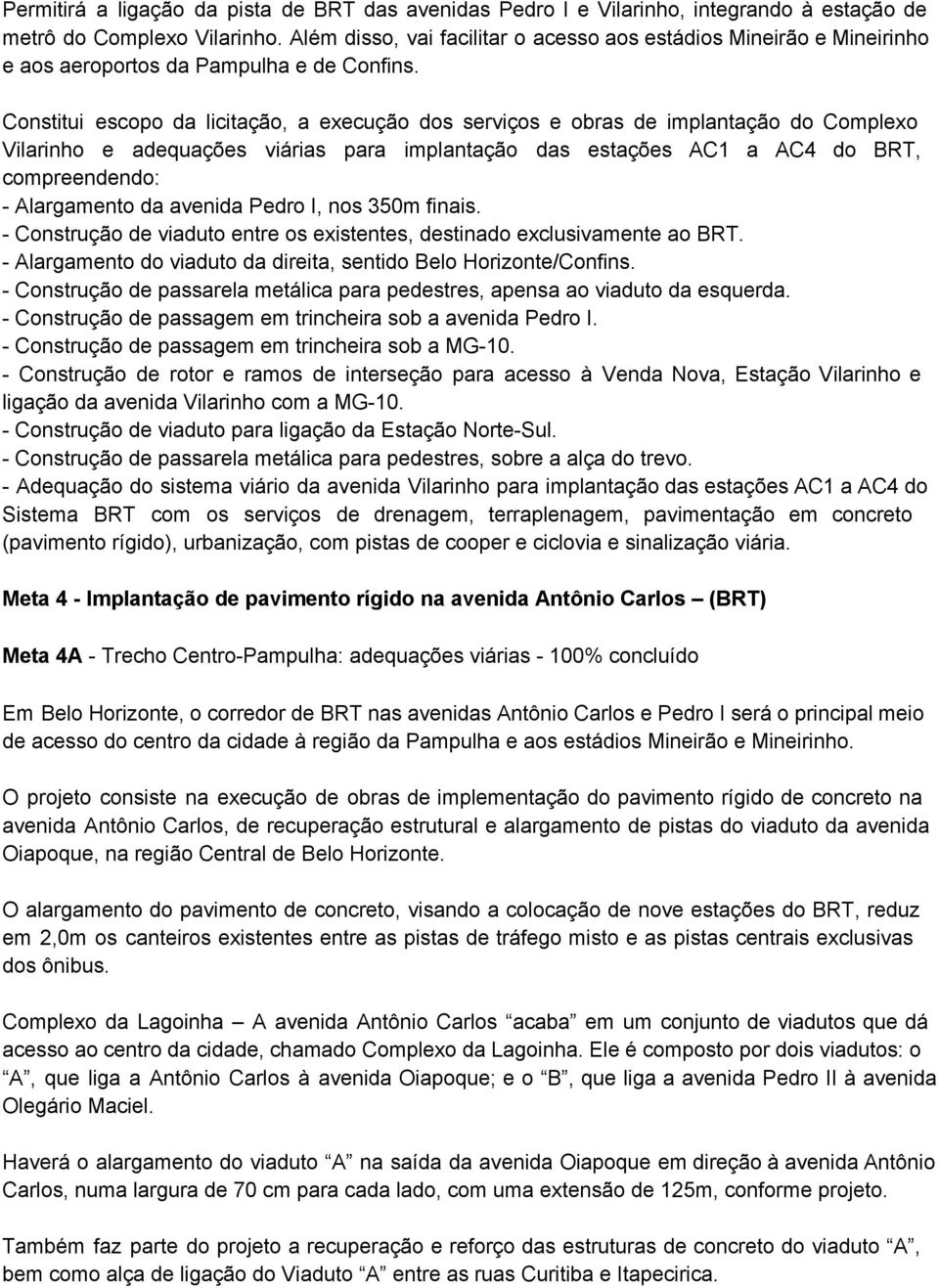 Constitui escopo da licitação, a execução dos serviços e obras de implantação do Complexo Vilarinho e adequações viárias para implantação das estações AC1 a AC4 do BRT, compreendendo: Alargamento da