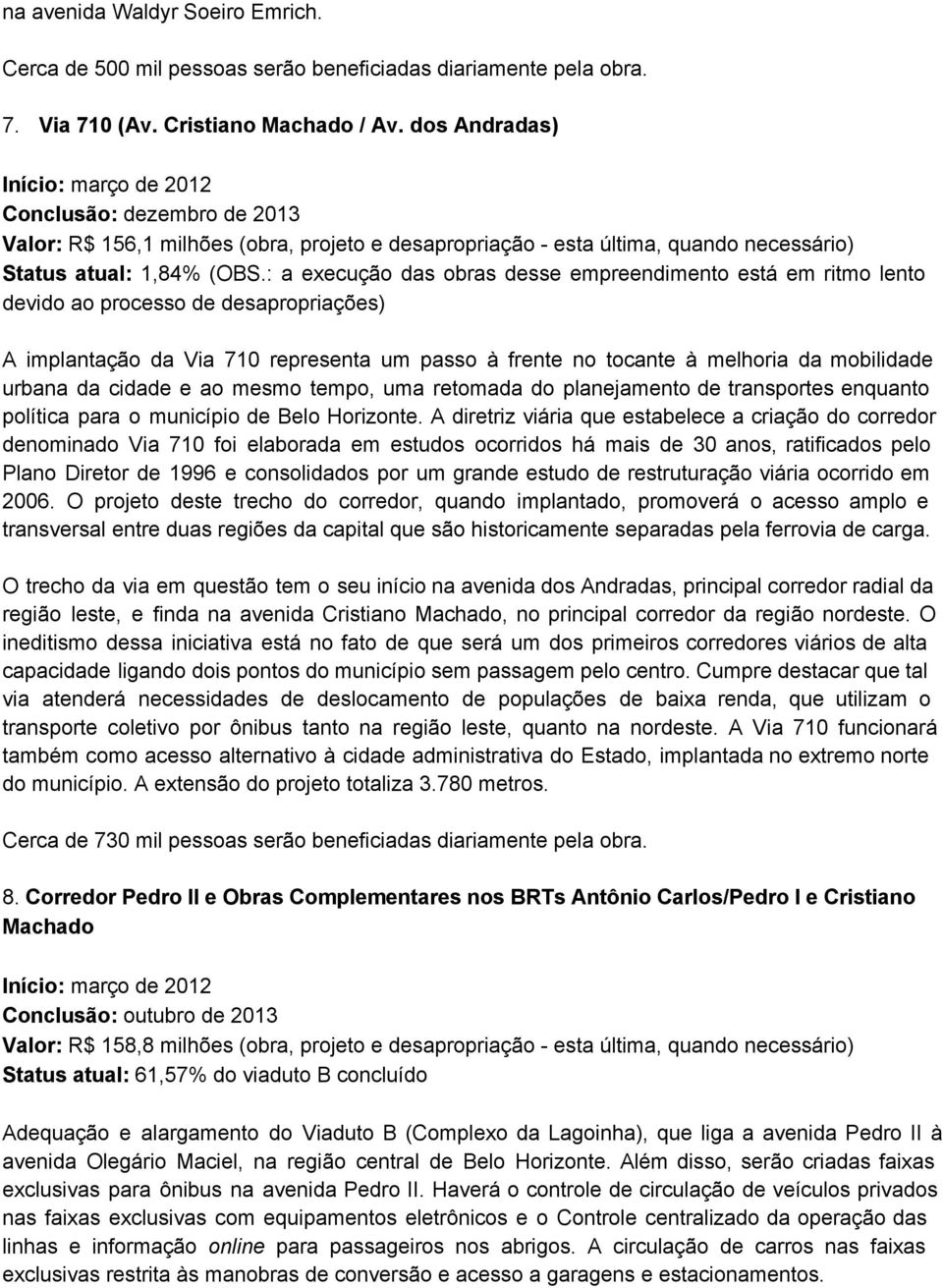 : a execução das obras desse empreendimento está em ritmo lento devido ao processo de desapropriações) A implantação da Via 710 representa um passo à frente no tocante à melhoria da mobilidade urbana