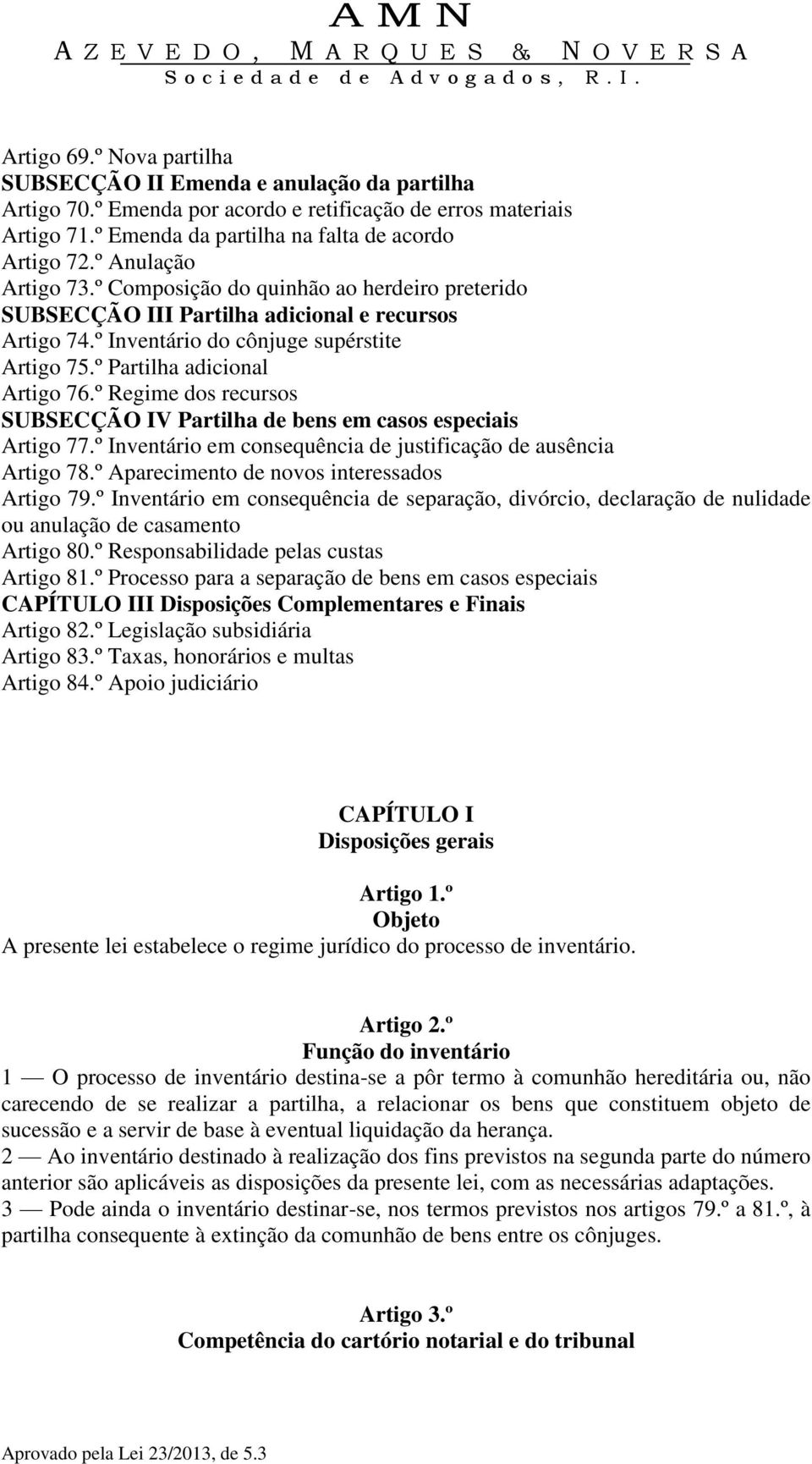 º Regime dos recursos SUBSECÇÃO IV Partilha de bens em casos especiais Artigo 77.º Inventário em consequência de justificação de ausência Artigo 78.º Aparecimento de novos interessados Artigo 79.