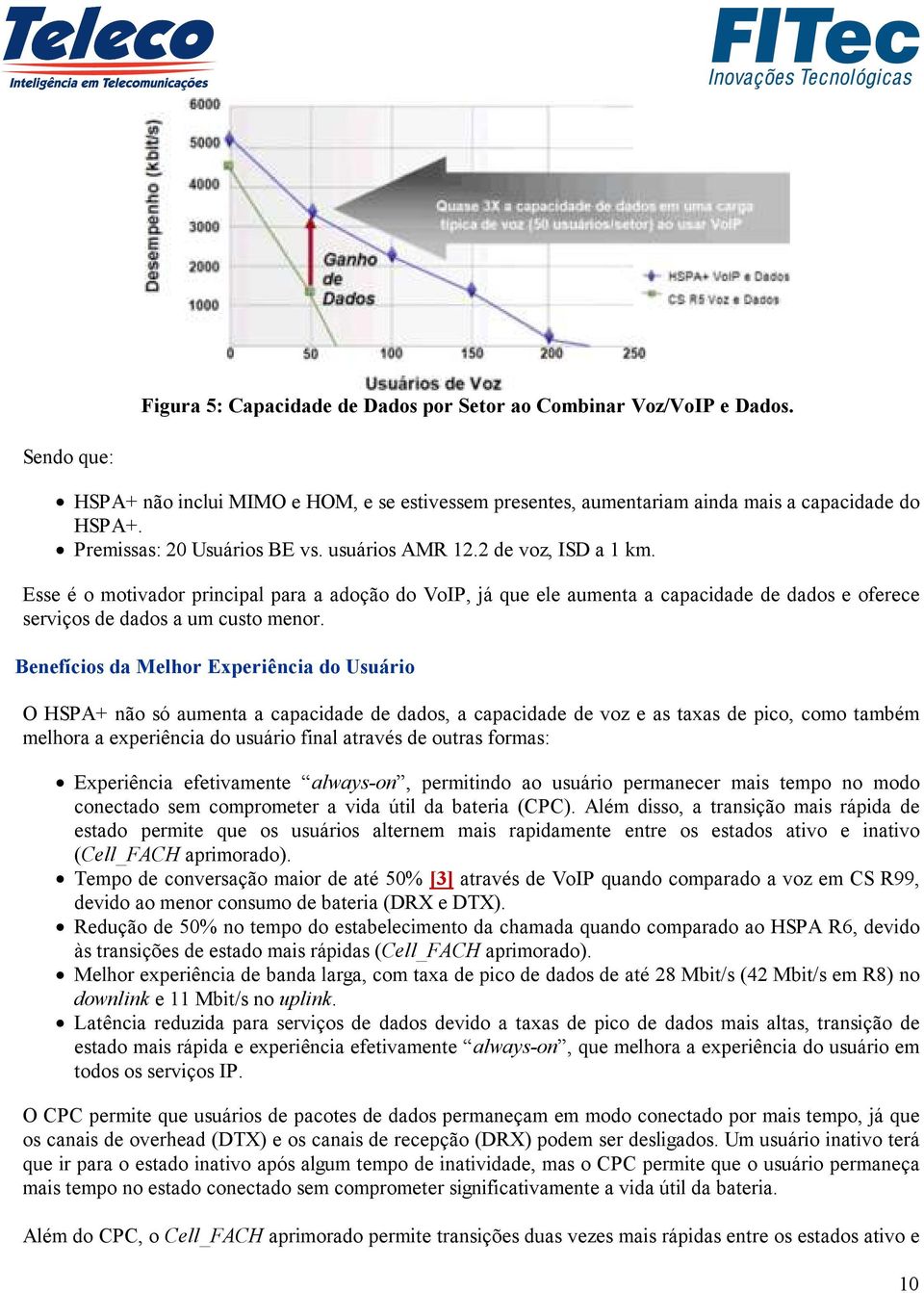 Esse é o motivador principal para a adoção do VoIP, já que ele aumenta a capacidade de dados e oferece serviços de dados a um custo menor.