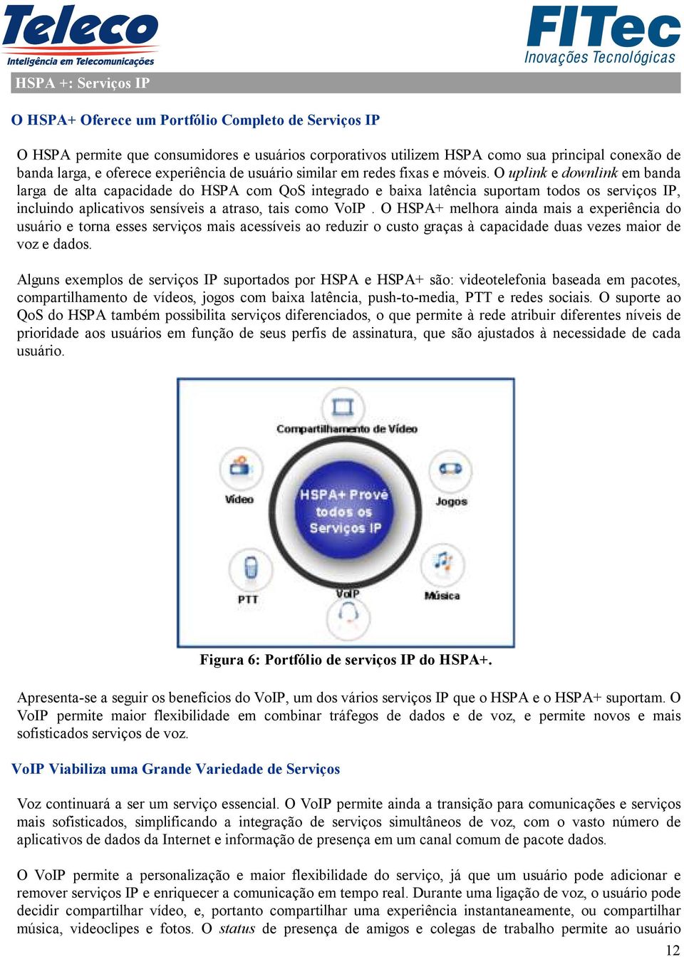 O uplink e downlink em banda larga de alta capacidade do HSPA com QoS integrado e baixa latência suportam todos os serviços IP, incluindo aplicativos sensíveis a atraso, tais como VoIP.