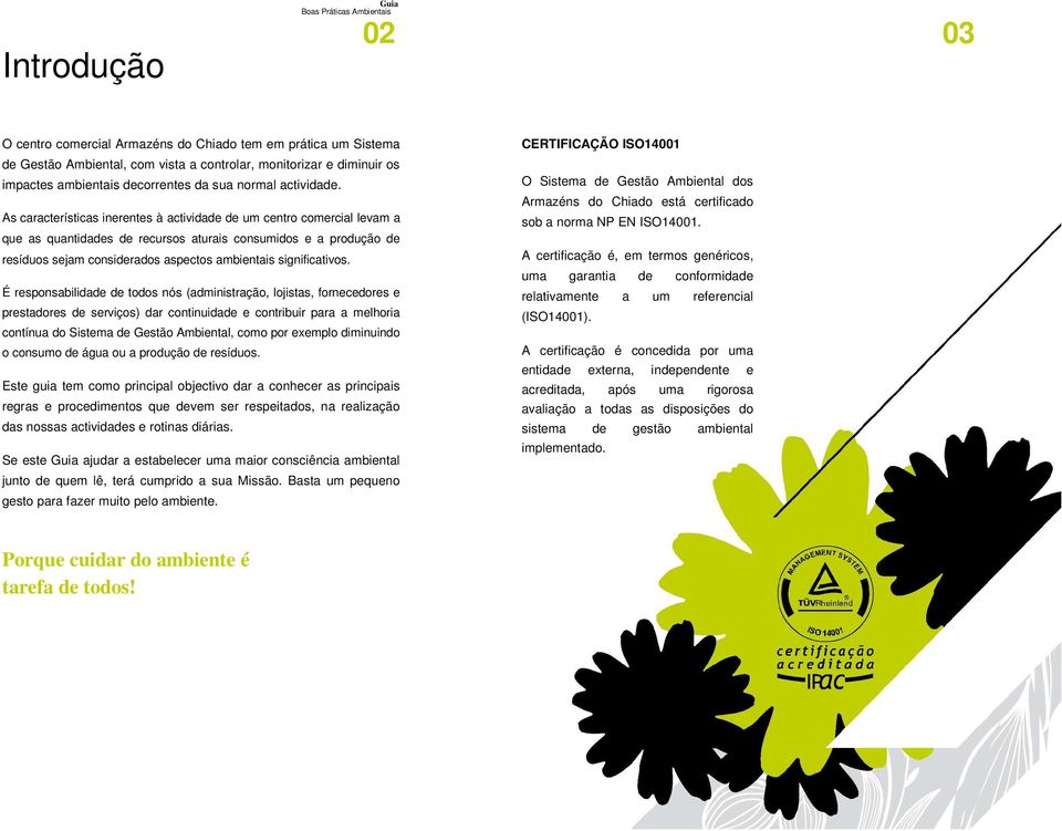 As características inerentes à actividade de um centro comercial levam a que as quantidades de recursos aturais consumidos e a produção de resíduos sejam considerados aspectos ambientais