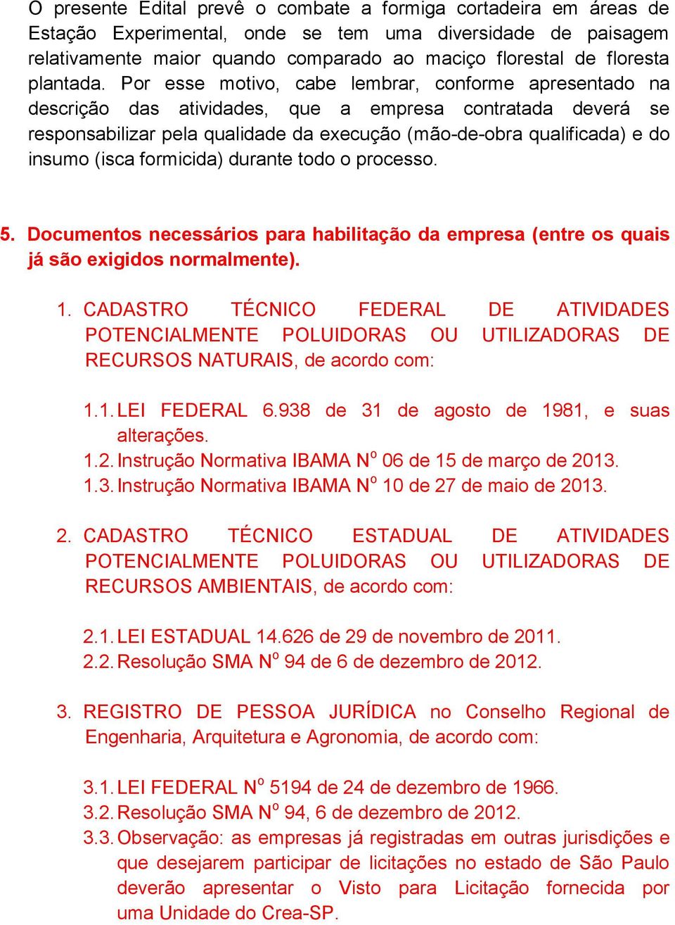 Por esse motivo, cabe lembrar, conforme apresentado na descrição das atividades, que a empresa contratada deverá se responsabilizar pela qualidade da execução (mão-de-obra qualificada) e do insumo