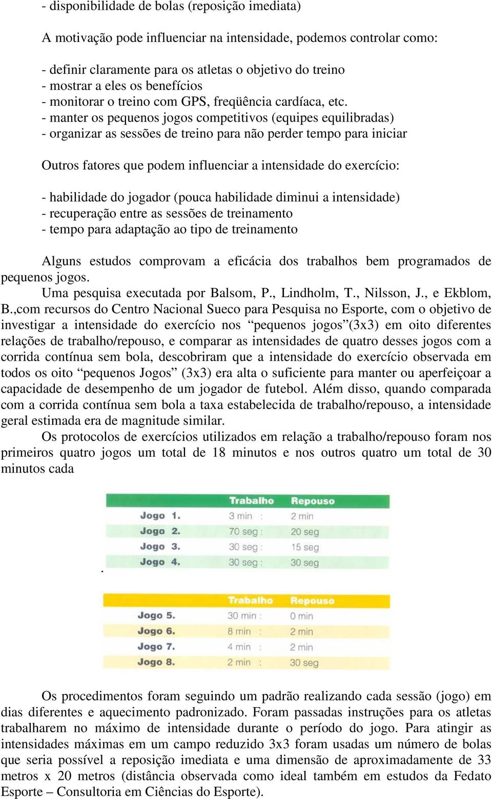 - manter os pequenos jogos competitivos (equipes equilibradas) - organizar as sessões de treino para não perder tempo para iniciar Outros fatores que podem influenciar a intensidade do exercício: -