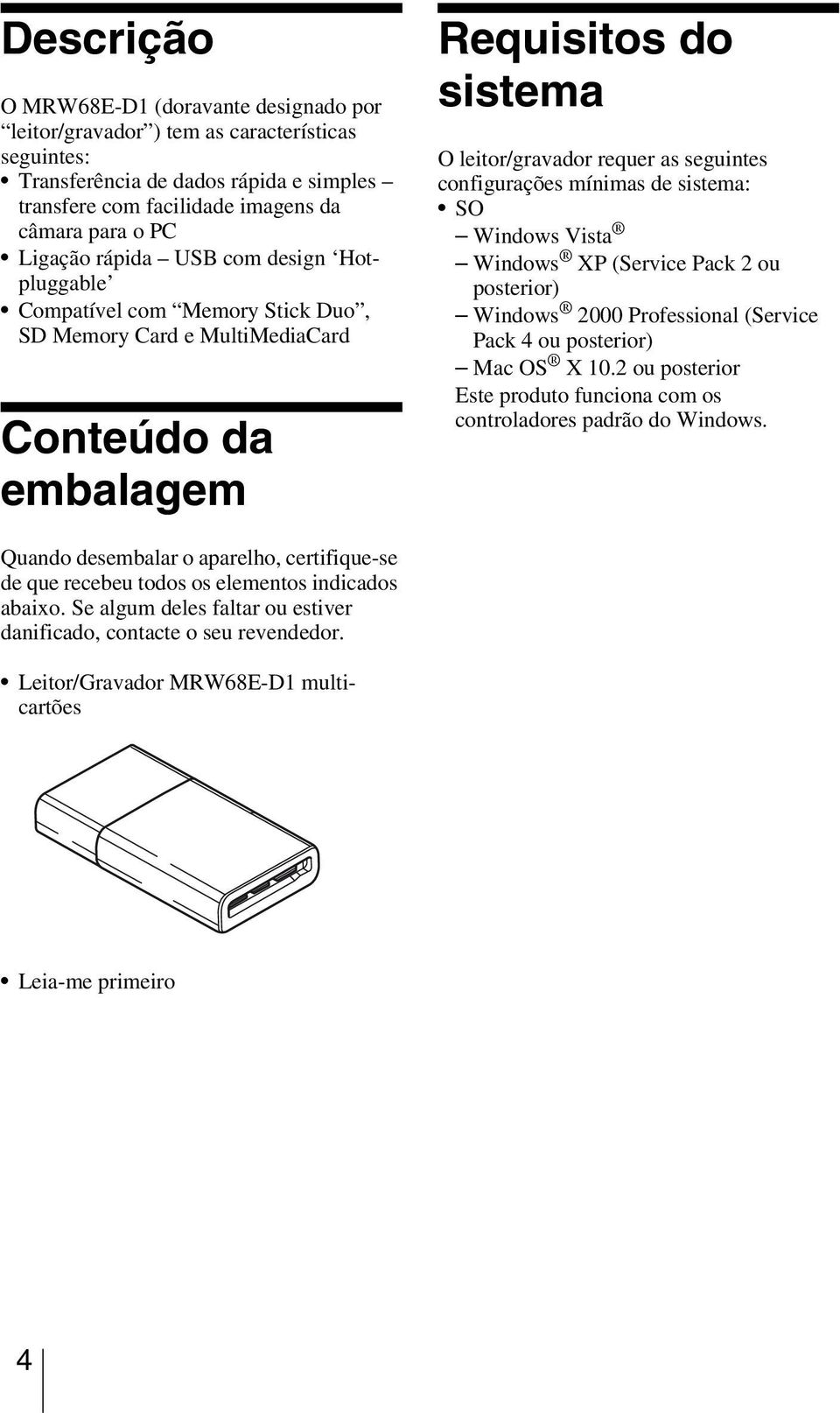mínimas de sistema: SO Windows Vista Windows XP (Service Pack 2 ou posterior) Windows 2000 Professional (Service Pack 4 ou posterior) Mac OS X 10.