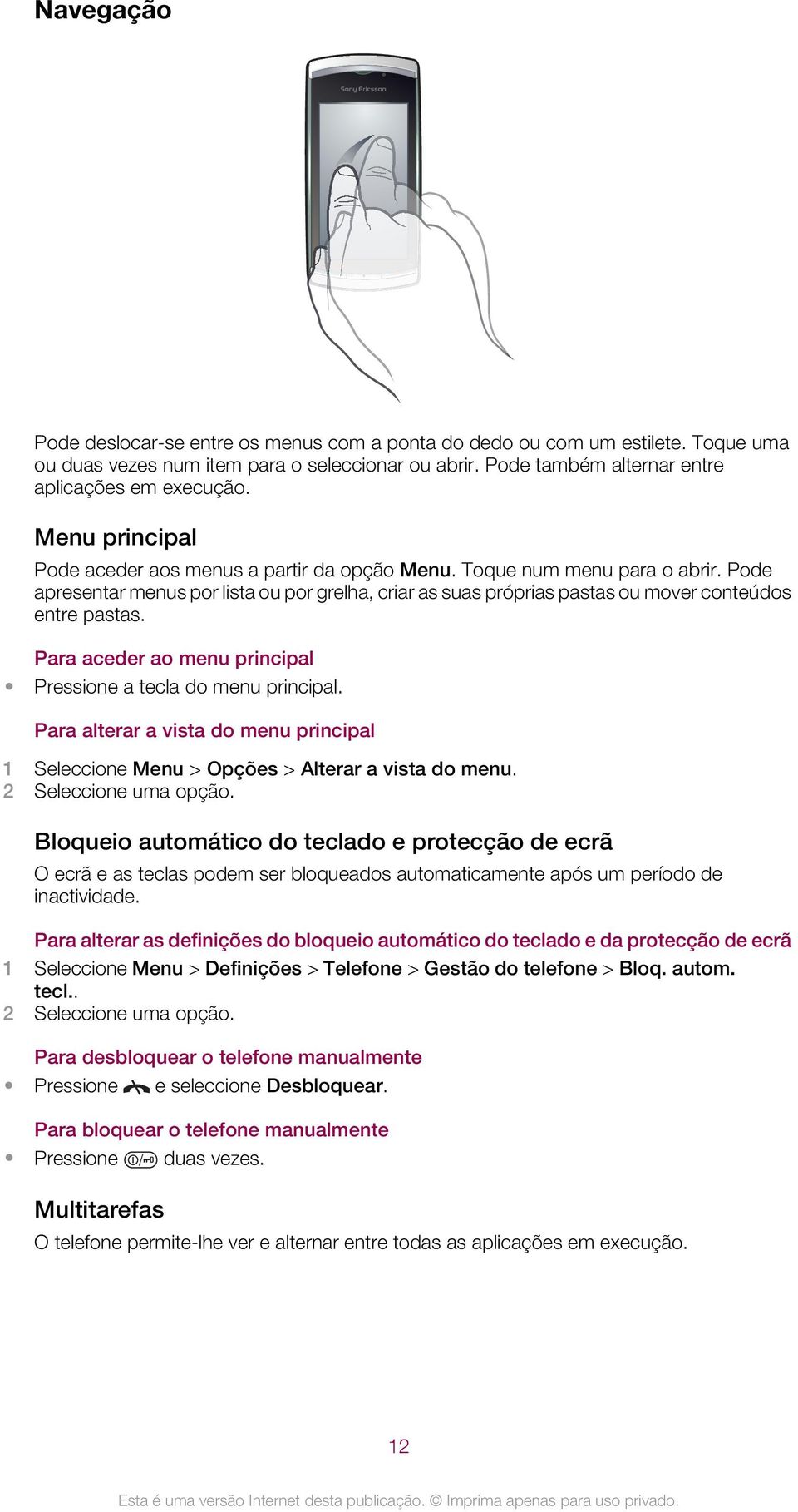 Para aceder ao menu principal Pressione a tecla do menu principal. Para alterar a vista do menu principal 1 Seleccione Menu > Opções > Alterar a vista do menu. 2 Seleccione uma opção.