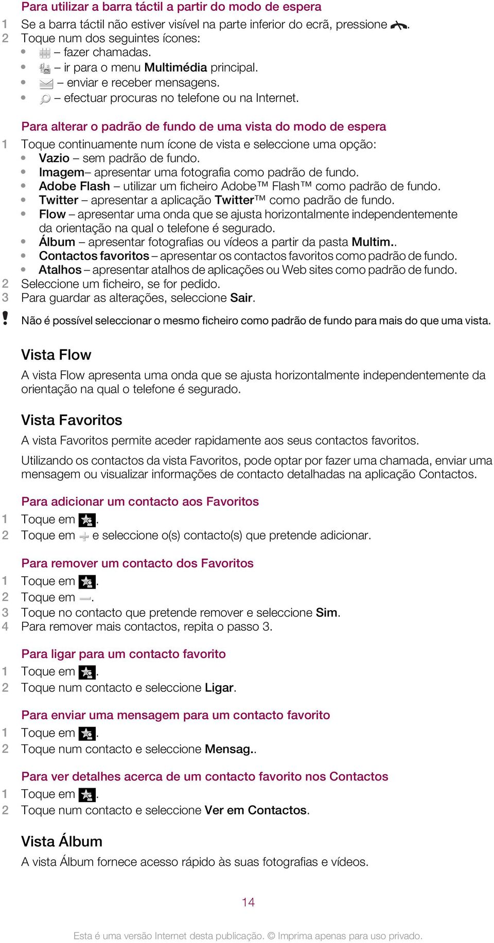 Para alterar o padrão de fundo de uma vista do modo de espera 1 Toque continuamente num ícone de vista e seleccione uma opção: Vazio sem padrão de fundo.