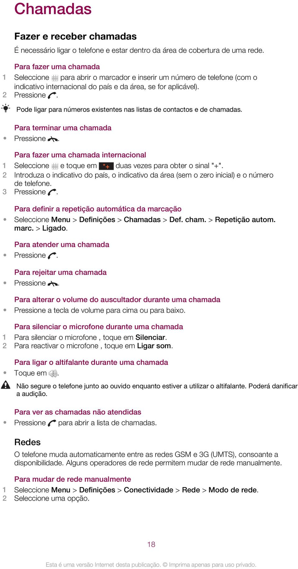 Pode ligar para números existentes nas listas de contactos e de chamadas. Para terminar uma chamada Pressione.