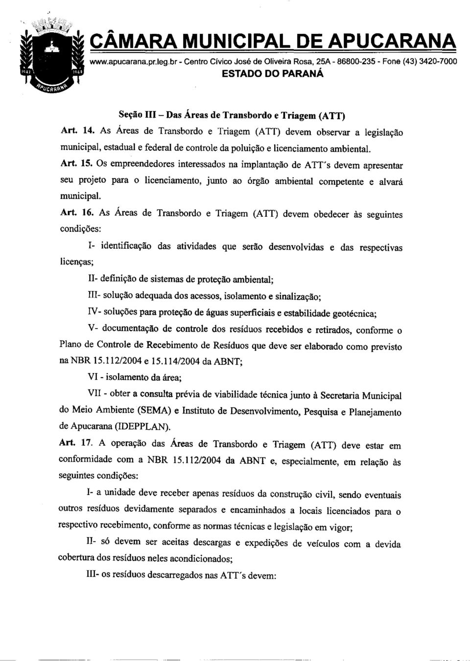 Os empreendedores interessados na implantação de ATT's devem apresentar seu projeto para o licenciamento, junto ao órgão ambienta! competente e alvará municipal. Ar!. 16.